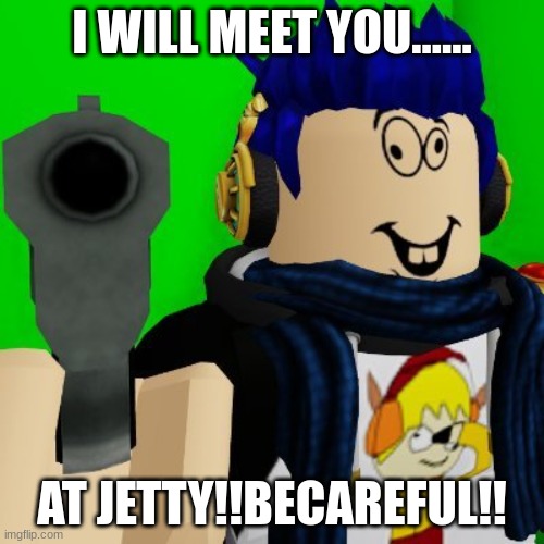 daptoper | I WILL MEET YOU...... AT JETTY!!BECAREFUL!! | image tagged in daptoper | made w/ Imgflip meme maker
