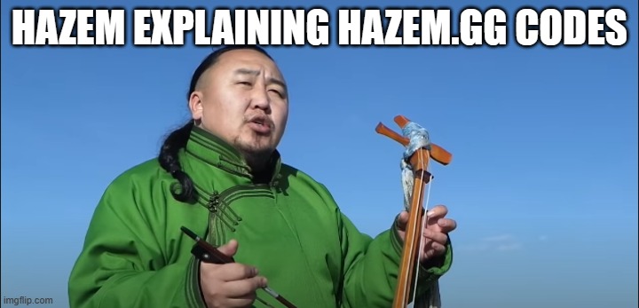 tuvan throat singing | HAZEM EXPLAINING HAZEM.GG CODES | image tagged in tuvan throat singing | made w/ Imgflip meme maker