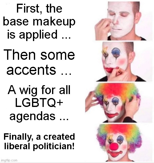 Clown Applying Makeup Meme | First, the
base makeup
is applied ... Then some
accents ... A wig for all
LGBTQ+
agendas ... Finally, a created
liberal politician! | image tagged in memes,clown applying makeup | made w/ Imgflip meme maker