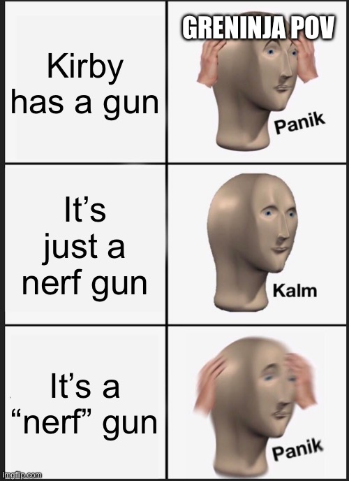 Kirby has a gun | GRENINJA POV; Kirby has a gun; It’s just a nerf gun; It’s a “nerf” gun | image tagged in memes,panik kalm panik | made w/ Imgflip meme maker