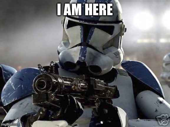 Clone trooper | I AM HERE | image tagged in clone trooper | made w/ Imgflip meme maker