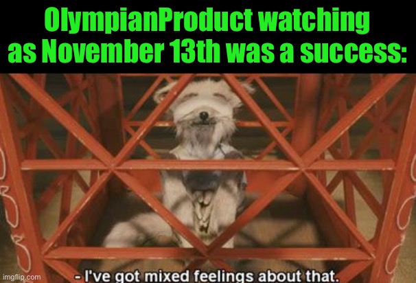 Kristofferson I've got mixed feelings about that | OlympianProduct watching as November 13th was a success: | image tagged in kristofferson i've got mixed feelings about that | made w/ Imgflip meme maker