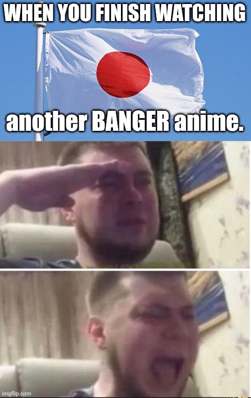 WHEN YOU FINISH WATCHING another BANGER anime. | image tagged in japan flag,crying salute | made w/ Imgflip meme maker