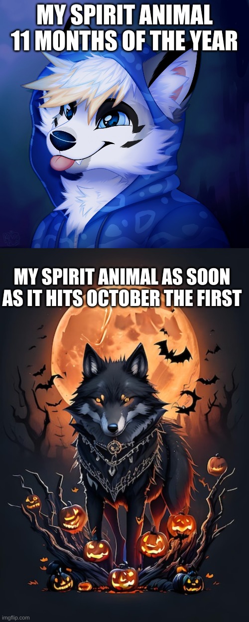 who else is like this? (also don't know artist names sry) | MY SPIRIT ANIMAL 11 MONTHS OF THE YEAR; MY SPIRIT ANIMAL AS SOON AS IT HITS OCTOBER THE FIRST | image tagged in fun,spirit animal,spooktober | made w/ Imgflip meme maker