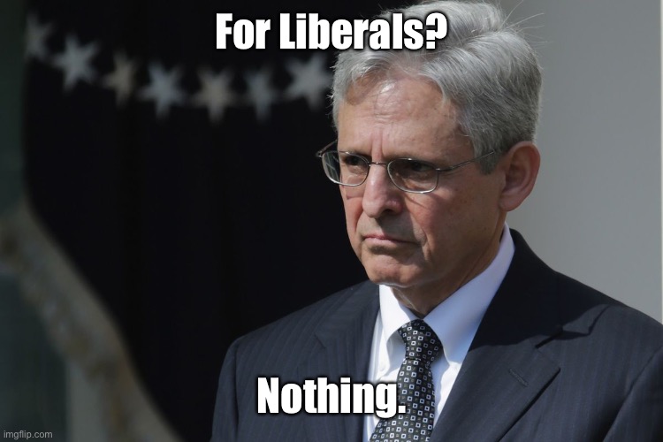 Merrick Garland  | For Liberals? Nothing. | image tagged in merrick garland | made w/ Imgflip meme maker