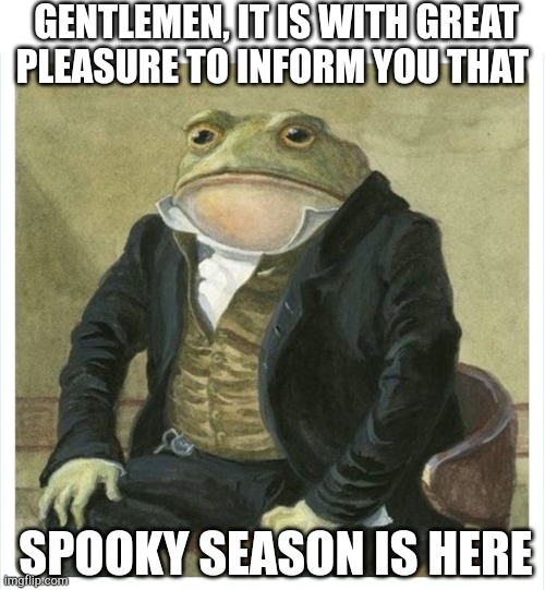 Best season ever | GENTLEMEN, IT IS WITH GREAT PLEASURE TO INFORM YOU THAT; SPOOKY SEASON IS HERE | image tagged in its my pleasure to inform | made w/ Imgflip meme maker