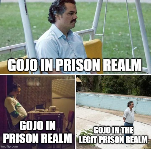 Sad Pablo Escobar | GOJO IN PRISON REALM; GOJO IN PRISON REALM; GOJO IN THE LEGIT PRISON REALM | image tagged in memes,sad pablo escobar | made w/ Imgflip meme maker