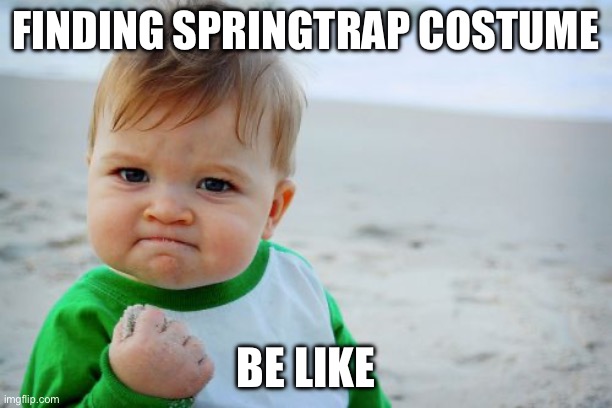 Yes | FINDING SPRINGTRAP COSTUME; BE LIKE | image tagged in memes,success kid original | made w/ Imgflip meme maker