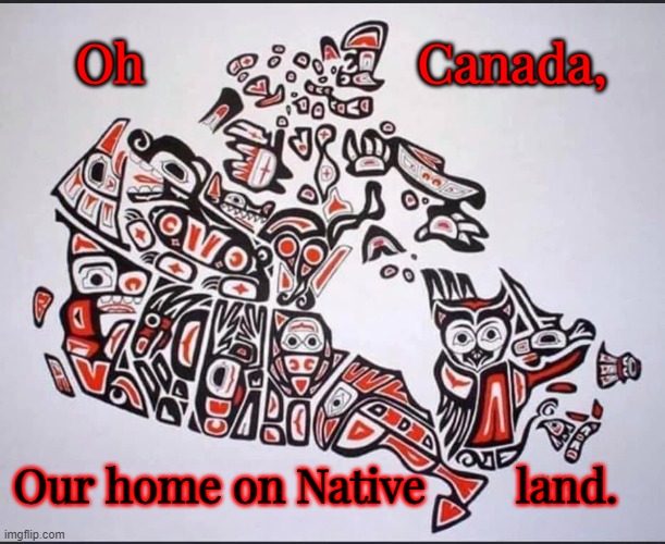 Our Home on Native Land | Oh                     Canada, Our home on Native        land. | image tagged in canada,native land | made w/ Imgflip meme maker