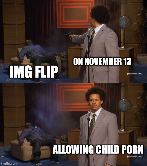 is this ral | ON NOVEMBER 13; IMG FLIP; ALLOWING CHILD PORN | image tagged in memes,who killed hannibal | made w/ Imgflip meme maker