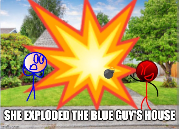 Dark red guy explodes blue guy's house and gets grounded | SHE EXPLODED THE BLUE GUY'S HOUSE | image tagged in explosion | made w/ Imgflip meme maker