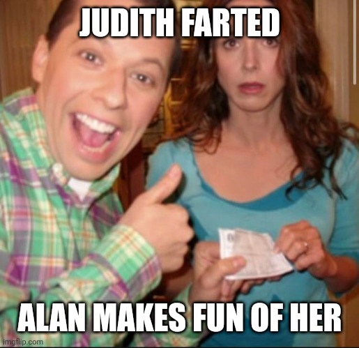 PayBack 2.5 Men | JUDITH FARTED; ALAN MAKES FUN OF HER | image tagged in payback 2 5 men | made w/ Imgflip meme maker