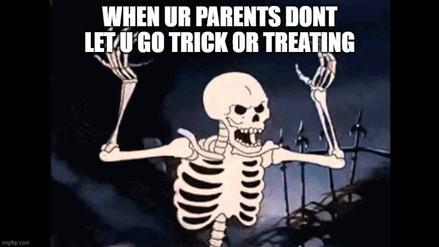awwww :( | WHEN UR PARENTS DONT LET U GO TRICK OR TREATING | image tagged in spooky skeleton | made w/ Imgflip meme maker