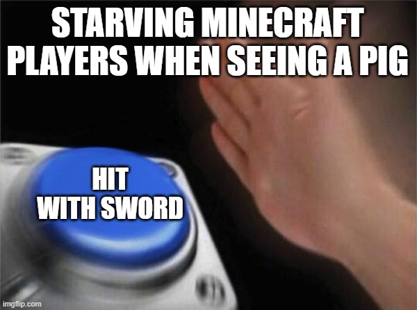 Blank Nut Button | STARVING MINECRAFT PLAYERS WHEN SEEING A PIG; HIT WITH SWORD | image tagged in memes,blank nut button | made w/ Imgflip meme maker