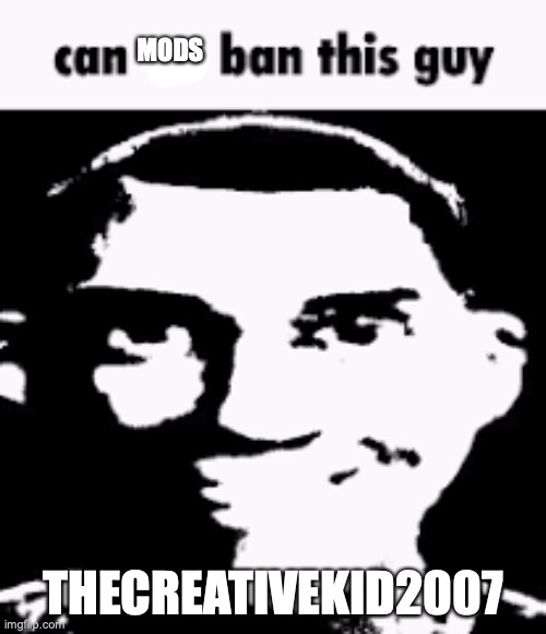 tck is literally an owner of the amt stream Jost to post hating msmg | MODS; THECREATIVEKID2007 | image tagged in can we ban this guy | made w/ Imgflip meme maker