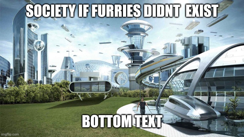 The future world if | SOCIETY IF FURRIES DIDNT  EXIST; BOTTOM TEXT | image tagged in the future world if | made w/ Imgflip meme maker
