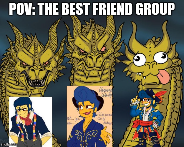 The best friend group | POV: THE BEST FRIEND GROUP | image tagged in three-headed dragon | made w/ Imgflip meme maker
