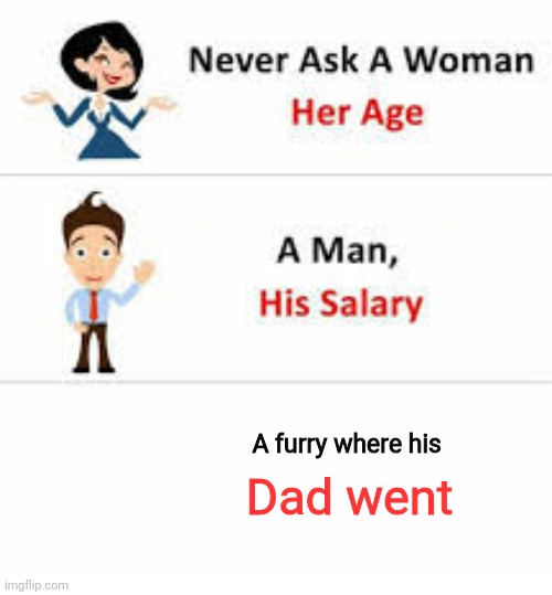 Never ask a woman her age | A furry where his; Dad went | image tagged in never ask a woman her age | made w/ Imgflip meme maker