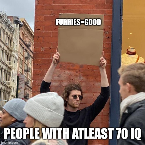 FURRIES=GOOD; PEOPLE WITH ATLEAST 70 IQ | image tagged in guy holding cardboard sign | made w/ Imgflip meme maker