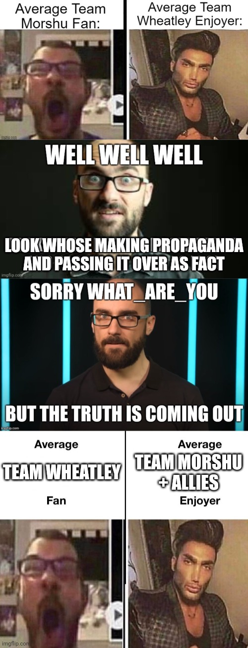 Nice meme what_are_you made... or is it? | LOOK WHOSE MAKING PROPAGANDA AND PASSING IT OVER AS FACT; TEAM MORSHU + ALLIES; TEAM WHEATLEY | image tagged in average fan vs average enjoyer | made w/ Imgflip meme maker