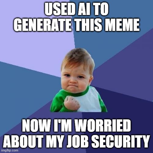 Success Kid | USED AI TO GENERATE THIS MEME; NOW I'M WORRIED ABOUT MY JOB SECURITY | image tagged in memes,success kid | made w/ Imgflip meme maker