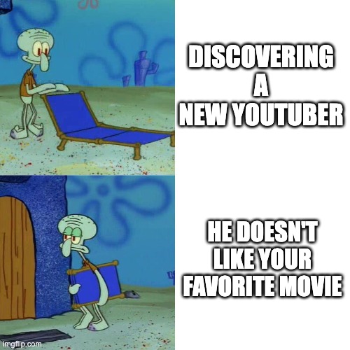 Squidward chair | DISCOVERING A NEW YOUTUBER; HE DOESN'T LIKE YOUR FAVORITE MOVIE | image tagged in squidward chair | made w/ Imgflip meme maker