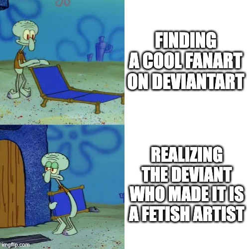 Squidward chair | FINDING A COOL FANART ON DEVIANTART; REALIZING THE DEVIANT WHO MADE IT IS A FETISH ARTIST | image tagged in squidward chair | made w/ Imgflip meme maker