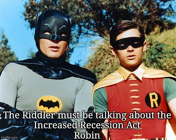 holy batman | The Riddler must be talking about the
Increased Recession Act
Robin | image tagged in holy batman | made w/ Imgflip meme maker
