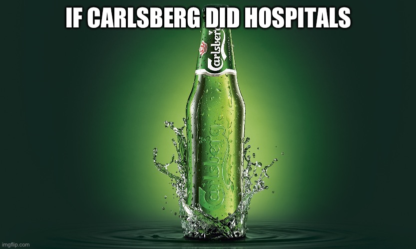 Carlsberg | IF CARLSBERG DID HOSPITALS | image tagged in carlsberg | made w/ Imgflip meme maker