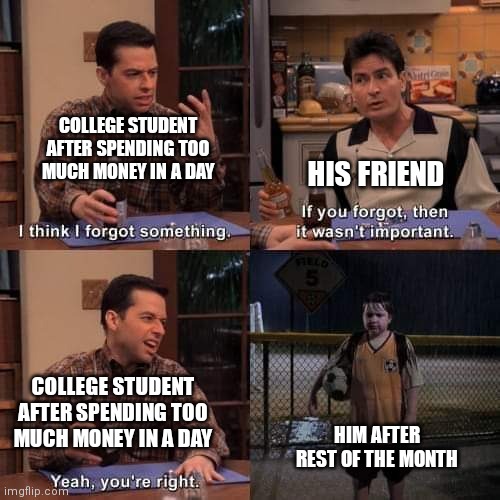 That's literally me | COLLEGE STUDENT AFTER SPENDING TOO MUCH MONEY IN A DAY; HIS FRIEND; COLLEGE STUDENT AFTER SPENDING TOO MUCH MONEY IN A DAY; HIM AFTER REST OF THE MONTH | image tagged in i think i forgot something | made w/ Imgflip meme maker