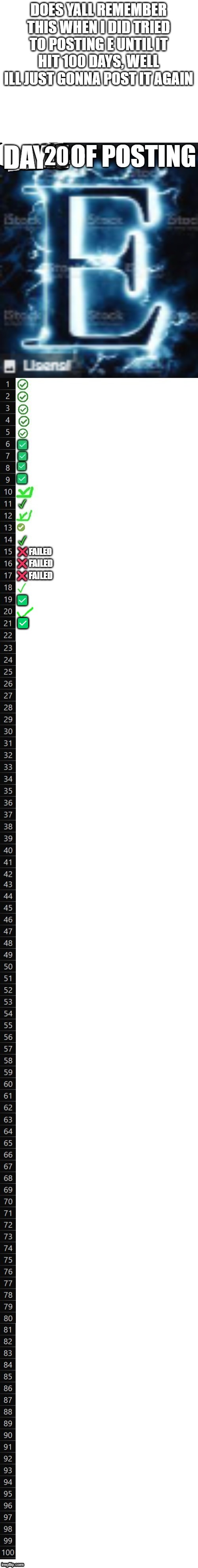 DOES YALL REMEMBER THIS WHEN I DID TRIED TO POSTING E UNTIL IT HIT 100 DAYS, WELL ILL JUST GONNA POST IT AGAIN; ✅ | made w/ Imgflip meme maker