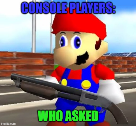 SMG4 Shotgun Mario | CONSOLE PLAYERS: WHO ASKED | image tagged in smg4 shotgun mario | made w/ Imgflip meme maker