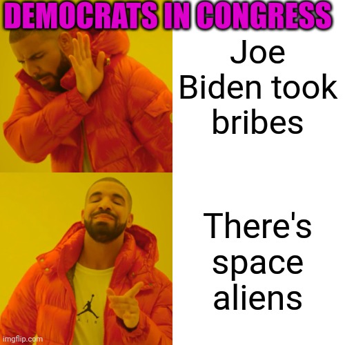 Drake Hotline Bling Meme | Joe Biden took bribes There's space aliens DEMOCRATS IN CONGRESS | image tagged in memes,drake hotline bling | made w/ Imgflip meme maker
