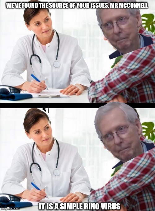 doctor and patient | WE'VE FOUND THE SOURCE OF YOUR ISSUES, MR MCCONNELL IT IS A SIMPLE RINO VIRUS | image tagged in doctor and patient | made w/ Imgflip meme maker