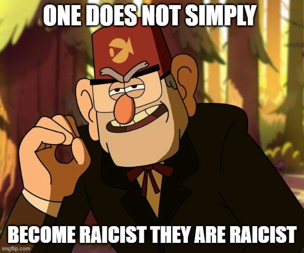 "One Does Not Simply" Stan Pines | ONE DOES NOT SIMPLY; BECOME RAICIST THEY ARE RAICIST | image tagged in one does not simply stan pines | made w/ Imgflip meme maker
