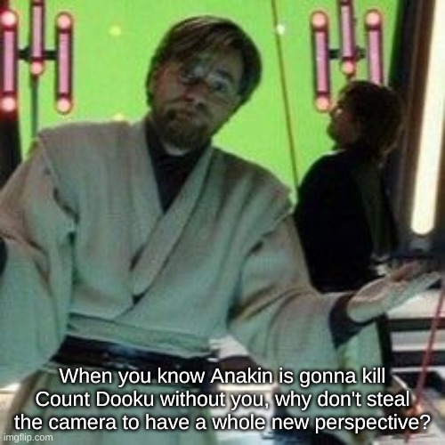 When you know X is about to do it again | When you know Anakin is gonna kill Count Dooku without you, why don't steal the camera to have a whole new perspective? | image tagged in when you know x is about to do it again | made w/ Imgflip meme maker