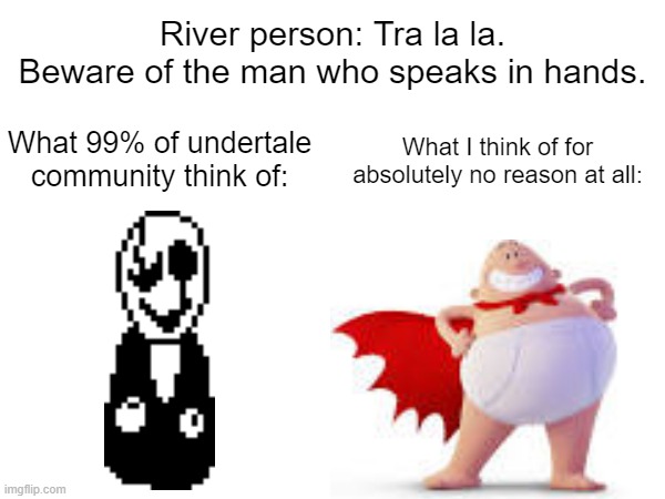 WE ARE NOT THE SAME | River person: Tra la la. Beware of the man who speaks in hands. What I think of for absolutely no reason at all:; What 99% of undertale community think of: | image tagged in undertale,captain underpants,certified bruh moment | made w/ Imgflip meme maker