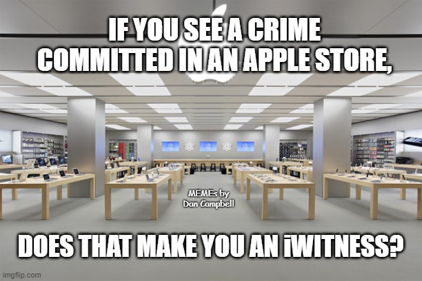 Apple Store | IF YOU SEE A CRIME COMMITTED IN AN APPLE STORE, MEMEs by Dan Campbell; DOES THAT MAKE YOU AN iWITNESS? | image tagged in apple store | made w/ Imgflip meme maker