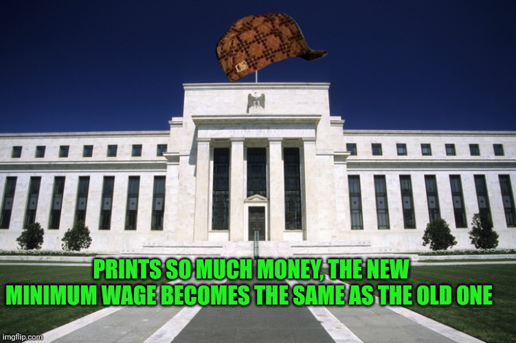 Quantative easing it in | PRINTS SO MUCH MONEY, THE NEW MINIMUM WAGE BECOMES THE SAME AS THE OLD ONE | image tagged in federal reserve building,inflation,quantative easing,minimum wage,democrats,corruption | made w/ Imgflip meme maker