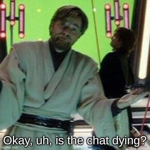 guys, why is it slowly dying | Okay, uh, is the chat dying? | image tagged in when you know x is about to do it again | made w/ Imgflip meme maker