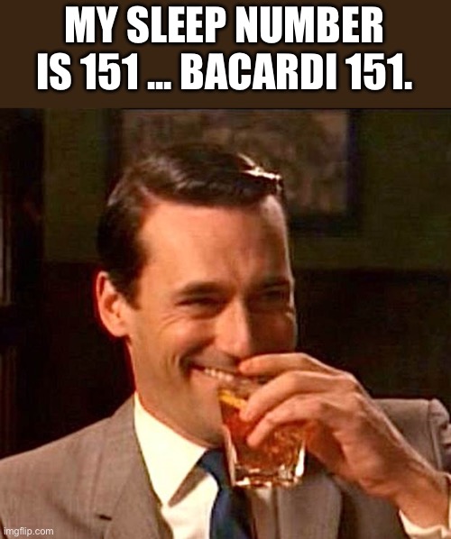 Sleep number | MY SLEEP NUMBER IS 151 ... BACARDI 151. | image tagged in drinking guy | made w/ Imgflip meme maker