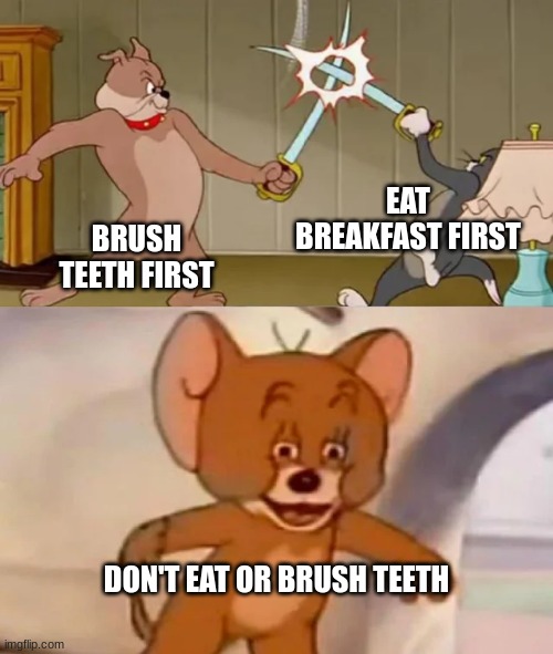 Tom and Spike fighting | EAT BREAKFAST FIRST; BRUSH TEETH FIRST; DON'T EAT OR BRUSH TEETH | image tagged in tom and spike fighting | made w/ Imgflip meme maker