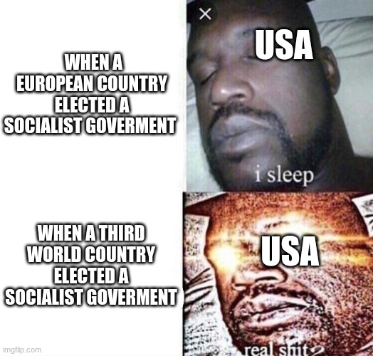 How need some fredom | USA; WHEN A EUROPEAN COUNTRY ELECTED A SOCIALIST GOVERMENT; WHEN A THIRD WORLD COUNTRY ELECTED A SOCIALIST GOVERMENT; USA | image tagged in i sleep real shit,usa | made w/ Imgflip meme maker