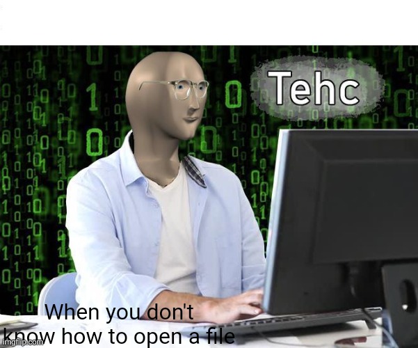 Dads on a PC | When you don't know how to open a file | image tagged in tehc | made w/ Imgflip meme maker