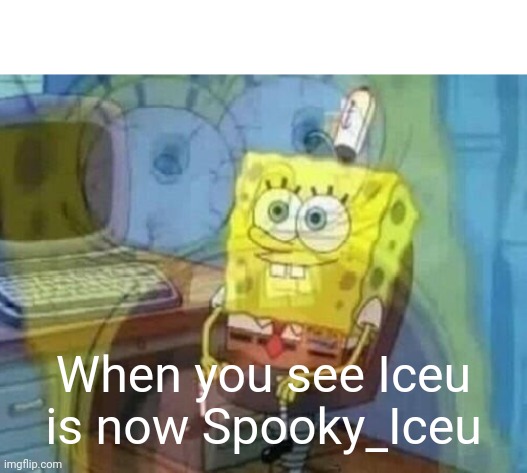 Iceu changed his name | When you see Iceu is now Spooky_Iceu | image tagged in internal screaming | made w/ Imgflip meme maker