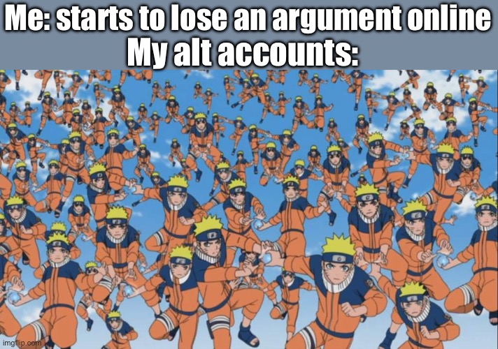 It works | My alt accounts:; Me: starts to lose an argument online | image tagged in naruto kage bunshin no jutsu shadow clone | made w/ Imgflip meme maker
