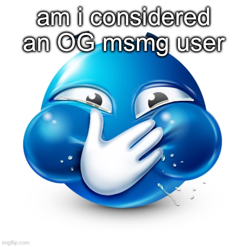 i only posted like 4 memes in 2021 and commented there | am i considered an OG msmg user | image tagged in blue emoji laughing | made w/ Imgflip meme maker