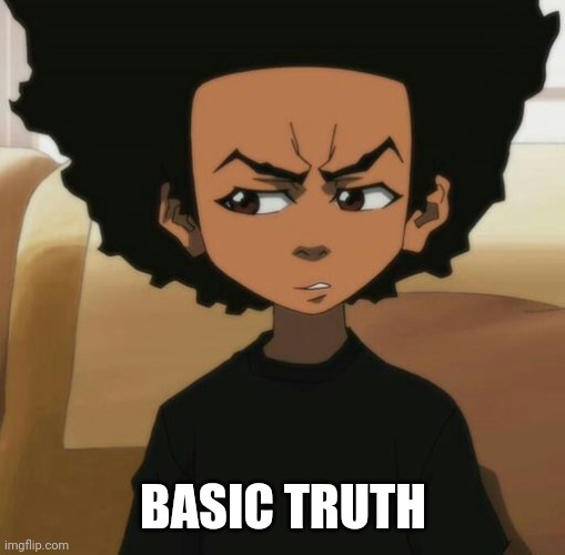 Huey Freeman 1 | BASIC TRUTH | image tagged in huey freeman 1 | made w/ Imgflip meme maker