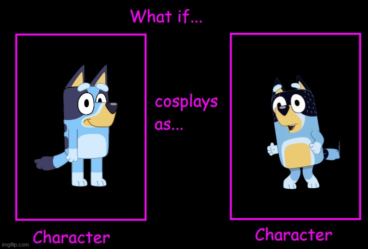 What if Character cosplay as character | image tagged in what if character cosplay as character,bluey | made w/ Imgflip meme maker