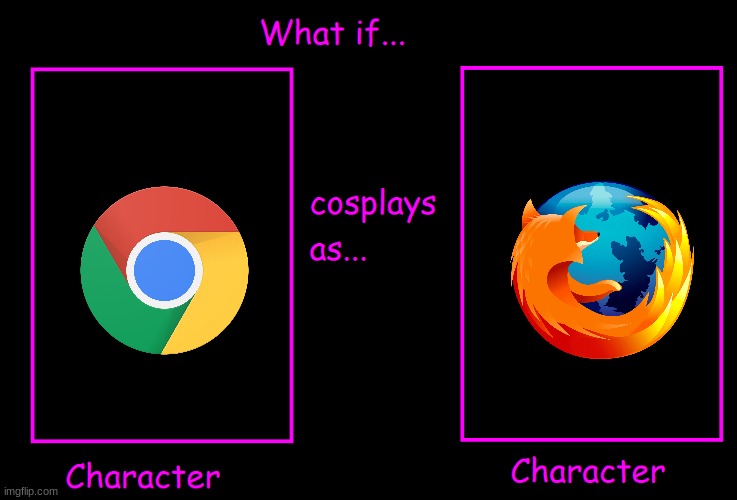 What if Character cosplay as character | image tagged in what if character cosplay as character,firefox,chrome,google chrome | made w/ Imgflip meme maker